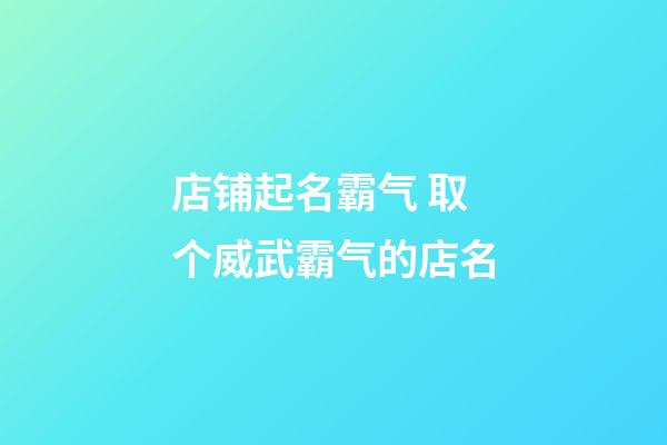 店铺起名霸气 取个威武霸气的店名